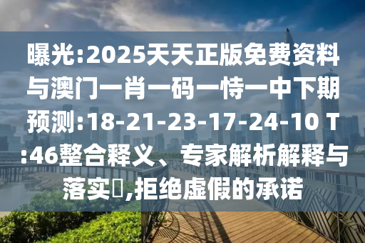 曝光:2025天天正版免費(fèi)資料與澳門(mén)一肖一碼一恃一中下期預(yù)測(cè):18-21-23-17-24-10 T:46整合釋義、專(zhuān)家解析解釋與落實(shí)?,拒絕虛假的承諾