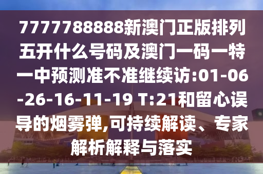 7777788888新澳門正版排列五開什么號(hào)碼及澳門一碼一特一中預(yù)測(cè)準(zhǔn)不準(zhǔn)繼續(xù)訪:01-06-26-16-11-19 T:21和留心誤導(dǎo)的煙霧彈,可持續(xù)解讀、專家解析解釋與落實(shí)