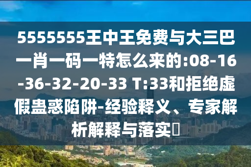 5555555王中王免費(fèi)與大三巴一肖一碼一特怎么來(lái)的:08-16-36-32-20-33 T:33和拒絕虛假蠱惑陷阱-經(jīng)驗(yàn)釋義、專(zhuān)家解析解釋與落實(shí)?