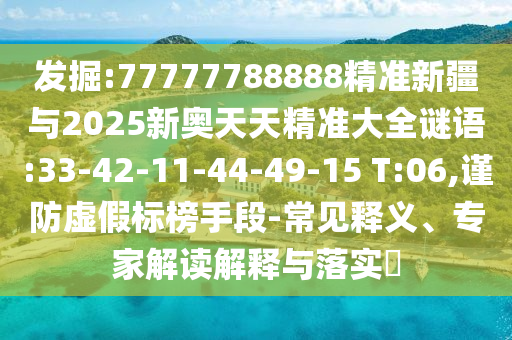 發(fā)掘:77777788888精準(zhǔn)新疆與2025新奧天天精準(zhǔn)大全謎語:33-42-11-44-49-15 T:06,謹(jǐn)防虛假標(biāo)榜手段-常見釋義、專家解讀解釋與落實(shí)?