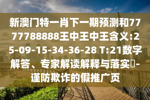 新澳門特一肖下一期預測和7777788888王中王中王含義:25-09-15-34-36-28 T:21數(shù)字解答、專家解讀解釋與落實?-謹防欺詐的假推廣頁