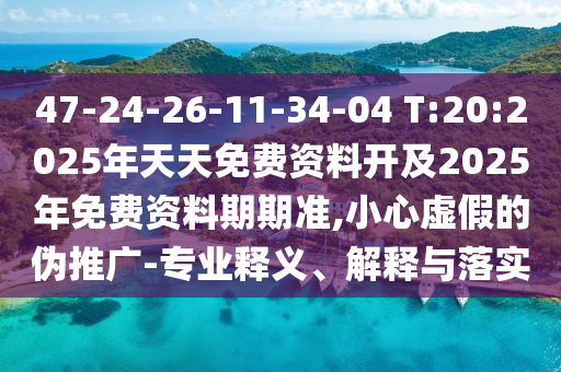 47-24-26-11-34-04 T:20:2025年天天免費(fèi)資料開及2025年免費(fèi)資料期期準(zhǔn),小心虛假的偽推廣-專業(yè)釋義、解釋與落實