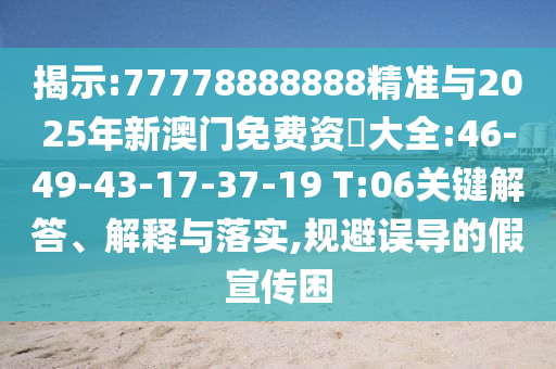 揭示:77778888888精準(zhǔn)與2025年新澳門免費(fèi)資枓大全:46-49-43-17-37-19 T:06關(guān)鍵解答、解釋與落實(shí),規(guī)避誤導(dǎo)的假宣傳困
