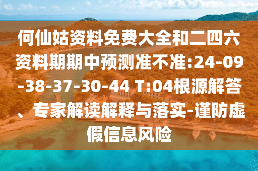何仙姑資料免費(fèi)大全和二四六資料期期中預(yù)測(cè)準(zhǔn)不準(zhǔn):24-09-38-37-30-44 T:04根源解答、專(zhuān)家解讀解釋與落實(shí)-謹(jǐn)防虛假信息風(fēng)險(xiǎn)