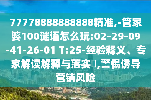 77778888888888精準(zhǔn),-管家婆100謎語怎么玩:02-29-09-41-26-01 T:25-經(jīng)驗(yàn)釋義、專家解讀解釋與落實(shí)?,警惕誘導(dǎo)營銷風(fēng)險
