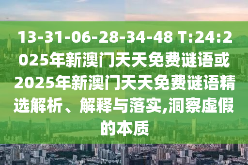 13-31-06-28-34-48 T:24:2025年新澳門天天免費(fèi)謎語(yǔ)或2025年新澳門天天免費(fèi)謎語(yǔ)精選解析、解釋與落實(shí),洞察虛假的本質(zhì)