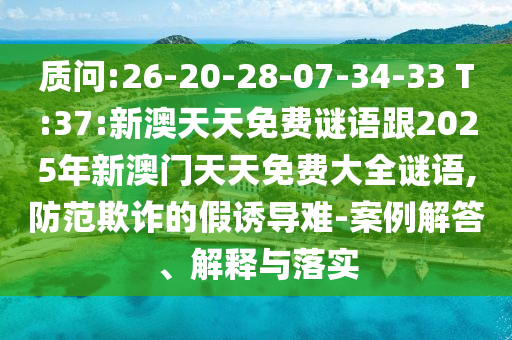 質(zhì)問(wèn):26-20-28-07-34-33 T:37:新澳天天免費(fèi)謎語(yǔ)跟2025年新澳門(mén)天天免費(fèi)大全謎語(yǔ),防范欺詐的假誘導(dǎo)難-案例解答、解釋與落實(shí)
