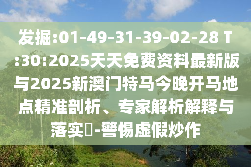 發(fā)掘:01-49-31-39-02-28 T:30:2025天天免費資料最新版與2025新澳門特馬今晚開馬地點精準剖析、專家解析解釋與落實?-警惕虛假炒作