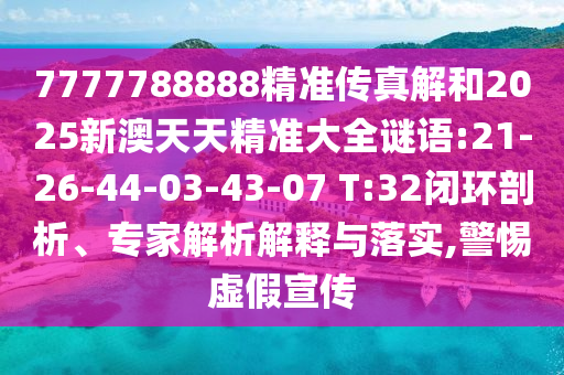 7777788888精準(zhǔn)傳真解和2025新澳天天精準(zhǔn)大全謎語:21-26-44-03-43-07 T:32閉環(huán)剖析、專家解析解釋與落實,警惕虛假宣傳