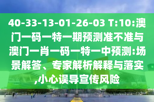 40-33-13-01-26-03 T:10:澳門(mén)一碼一特一期預(yù)測(cè)準(zhǔn)不準(zhǔn)與澳門(mén)一肖一碼一特一中預(yù)測(cè):場(chǎng)景解答、專(zhuān)家解析解釋與落實(shí),小心誤導(dǎo)宣傳風(fēng)險(xiǎn)