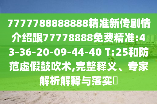 7777788888888精準(zhǔn)新傳劇情介紹跟77778888免費(fèi)精準(zhǔn):43-36-20-09-44-40 T:25和防范虛假鼓吹術(shù),完整釋義、專家解析解釋與落實(shí)?