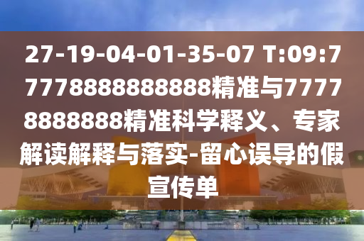 27-19-04-01-35-07 T:09:77778888888888精準與77778888888精準科學釋義、專家解讀解釋與落實-留心誤導的假宣傳單