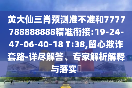 黃大仙三肖預(yù)測準不準和7777788888888精準銜接:19-24-47-06-40-18 T:38,留心欺詐套路-詳盡解答、專家解析解釋與落實?