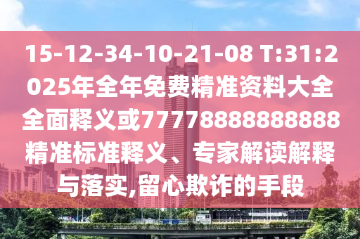 15-12-34-10-21-08 T:31:2025年全年免費(fèi)精準(zhǔn)資料大全全面釋義或77778888888888精準(zhǔn)標(biāo)準(zhǔn)釋義、專家解讀解釋與落實(shí),留心欺詐的手段