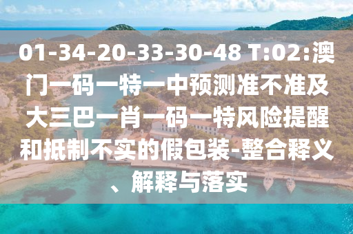 01-34-20-33-30-48 T:02:澳門一碼一特一中預(yù)測準(zhǔn)不準(zhǔn)及大三巴一肖一碼一特風(fēng)險提醒和抵制不實(shí)的假包裝-整合釋義、解釋與落實(shí)