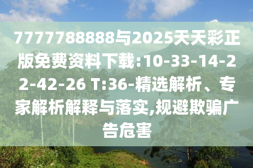 7777788888與2025天天彩正版免費(fèi)資料下載:10-33-14-22-42-26 T:36-精選解析、專(zhuān)家解析解釋與落實(shí),規(guī)避欺騙廣告危害