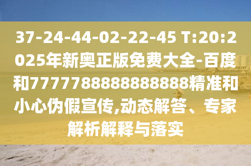 37-24-44-02-22-45 T:20:2025年新奧正版免費大全-百度和7777788888888888精準(zhǔn)和小心偽假宣傳,動態(tài)解答、專家解析解釋與落實