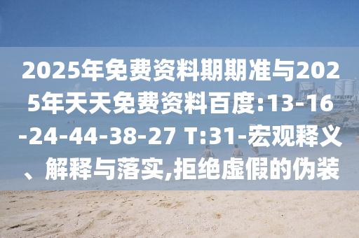 2025年免費資料期期準與2025年天天免費資料百度:13-16-24-44-38-27 T:31-宏觀釋義、解釋與落實,拒絕虛假的偽裝