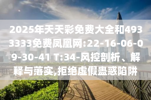 2025年天天彩免費(fèi)大全和4933333免費(fèi)鳳凰網(wǎng):22-16-06-09-30-41 T:34-風(fēng)控剖析、解釋與落實(shí),拒絕虛假蠱惑陷阱