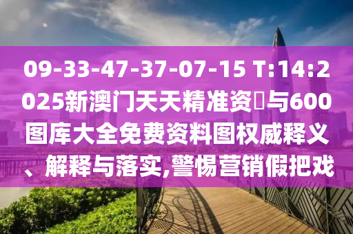 09-33-47-37-07-15 T:14:2025新澳門天天精準(zhǔn)資枓與600圖庫(kù)大全免費(fèi)資料圖權(quán)威釋義、解釋與落實(shí),警惕營(yíng)銷假把戲