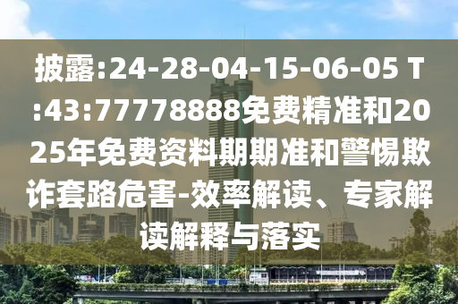 披露:24-28-04-15-06-05 T:43:77778888免費(fèi)精準(zhǔn)和2025年免費(fèi)資料期期準(zhǔn)和警惕欺詐套路危害-效率解讀、專家解讀解釋與落實(shí)