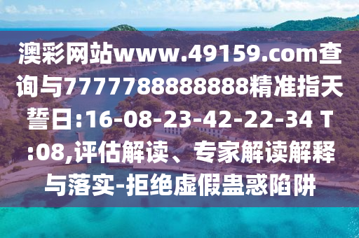 澳彩網(wǎng)站www.49159.соm查詢與7777788888888精準(zhǔn)指天誓日:16-08-23-42-22-34 T:08,評估解讀、專家解讀解釋與落實-拒絕虛假蠱惑陷阱
