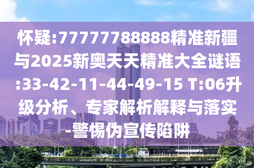 懷疑:77777788888精準新疆與2025新奧天天精準大全謎語:33-42-11-44-49-15 T:06升級分析、專家解析解釋與落實-警惕偽宣傳陷阱