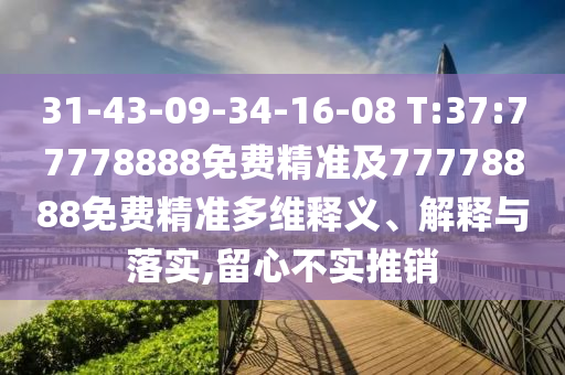 31-43-09-34-16-08 T:37:77778888免費精準(zhǔn)及77778888免費精準(zhǔn)多維釋義、解釋與落實,留心不實推銷