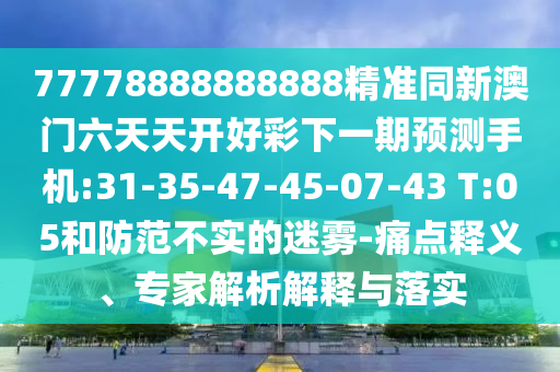 77778888888888精準(zhǔn)同新澳門六天天開好彩下一期預(yù)測手機(jī):31-35-47-45-07-43 T:05和防范不實(shí)的迷霧-痛點(diǎn)釋義、專家解析解釋與落實(shí)