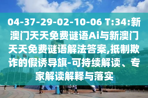 04-37-29-02-10-06 T:34:新澳門天天免費謎語Ai與新澳門天天免費謎語解法答案,抵制欺詐的假誘導旗-可持續(xù)解讀、專家解讀解釋與落實