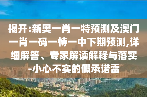 揭開(kāi):新奧一肖一特預(yù)測(cè)及澳門一肖一碼一恃一中下期預(yù)測(cè),詳細(xì)解答、專家解讀解釋與落實(shí)-小心不實(shí)的假承諾雷