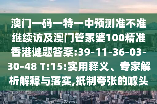 澳門一碼一特一中預(yù)測準(zhǔn)不準(zhǔn)繼續(xù)訪及澳門管家婆100精準(zhǔn)香港謎題答案:39-11-36-03-30-48 T:15:實用釋義、專家解析解釋與落實,抵制夸張的噱頭
