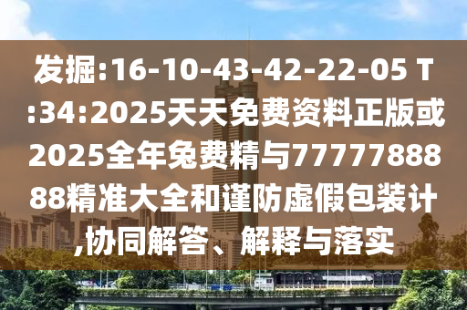 發(fā)掘:16-10-43-42-22-05 T:34:2025天天免費資料正版或2025全年兔費精與7777788888精準大全和謹防虛假包裝計,協(xié)同解答、解釋與落實