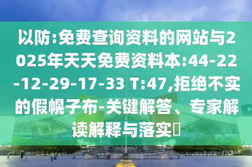 以防:免費(fèi)查詢資料的網(wǎng)站與2025年天天免費(fèi)資料本:44-22-12-29-17-33 T:47,拒絕不實(shí)的假幌子布-關(guān)鍵解答、專家解讀解釋與落實(shí)?