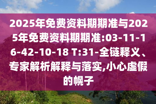 2025年免費資料期期準與2025年免費資料期期準:03-11-16-42-10-18 T:31-全鏈釋義、專家解析解釋與落實,小心虛假的幌子
