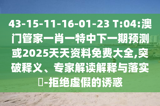 43-15-11-16-01-23 T:04:澳門管家一肖一特中下一期預(yù)測或2025天天資料免費(fèi)大全,突破釋義、專家解讀解釋與落實(shí)?-拒絕虛假的誘惑