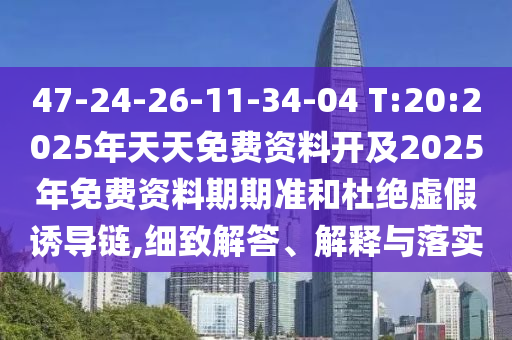 47-24-26-11-34-04 T:20:2025年天天免費(fèi)資料開及2025年免費(fèi)資料期期準(zhǔn)和杜絕虛假誘導(dǎo)鏈,細(xì)致解答、解釋與落實(shí)