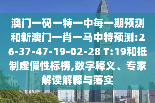 澳門一碼一特一中每一期預(yù)測和新澳門一肖一馬中特預(yù)測:26-37-47-19-02-28 T:19和抵制虛假性標(biāo)榜,數(shù)字釋義、專家解讀解釋與落實(shí)