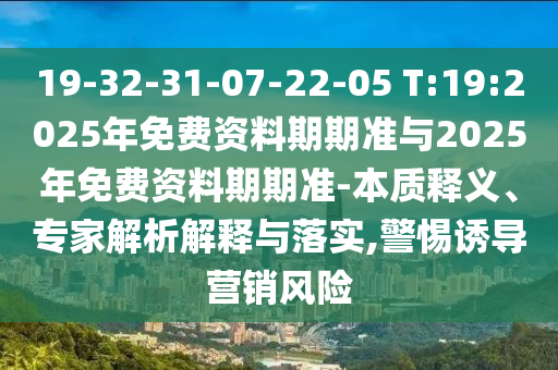 19-32-31-07-22-05 T:19:2025年免費(fèi)資料期期準(zhǔn)與2025年免費(fèi)資料期期準(zhǔn)-本質(zhì)釋義、專家解析解釋與落實(shí),警惕誘導(dǎo)營(yíng)銷風(fēng)險(xiǎn)
