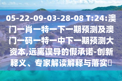 05-22-09-03-28-08 T:24:澳門一肖一特一下一期預(yù)測及澳門一碼一特一中下一期預(yù)測大資本,遠(yuǎn)離誤導(dǎo)的假承諾-創(chuàng)新釋義、專家解讀解釋與落實(shí)?