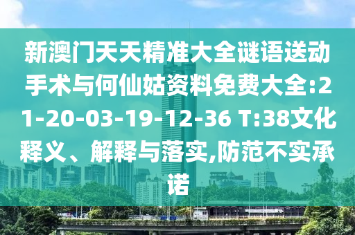 新澳門天天精準大全謎語送動手術與何仙姑資料免費大全:21-20-03-19-12-36 T:38文化釋義、解釋與落實,防范不實承諾