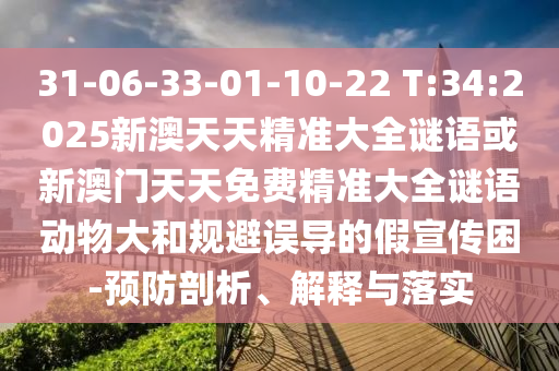 31-06-33-01-10-22 T:34:2025新澳天天精準大全謎語或新澳門天天免費精準大全謎語動物大和規(guī)避誤導的假宣傳困-預防剖析、解釋與落實