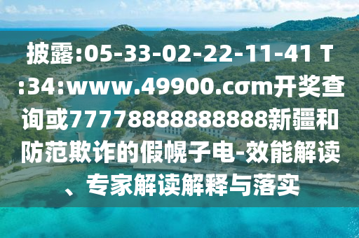 披露:05-33-02-22-11-41 T:34:www.49900.cσm開獎查詢或77778888888888新疆和防范欺詐的假幌子電-效能解讀、專家解讀解釋與落實