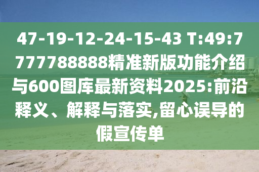 47-19-12-24-15-43 T:49:7777788888精準新版功能介紹與600圖庫最新資料2025:前沿釋義、解釋與落實,留心誤導的假宣傳單