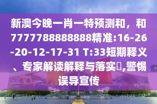 新澳今晚一肖一特預(yù)測和，和7777788888888精準:16-26-20-12-17-31 T:33短期釋義、專家解讀解釋與落實?,警惕誤導(dǎo)宣傳