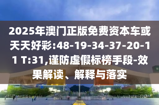 2025年澳門正版免費(fèi)資本車或天天好彩:48-19-34-37-20-11 T:31,謹(jǐn)防虛假標(biāo)榜手段-效果解讀、解釋與落實(shí)