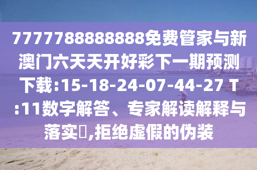 7777788888888免費管家與新澳門六天天開好彩下一期預(yù)測下載:15-18-24-07-44-27 T:11數(shù)字解答、專家解讀解釋與落實?,拒絕虛假的偽裝
