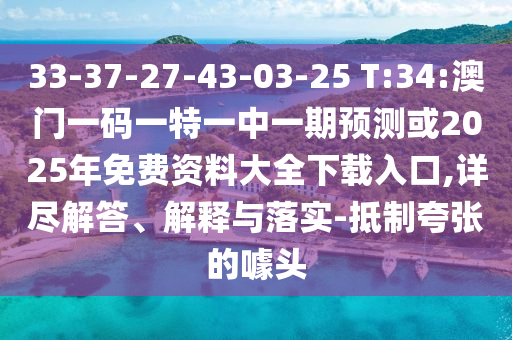 33-37-27-43-03-25 T:34:澳門一碼一特一中一期預(yù)測(cè)或2025年免費(fèi)資料大全下載入口,詳盡解答、解釋與落實(shí)-抵制夸張的噱頭