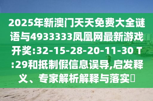 2025年新澳門天天免費大全謎語與4933333鳳凰網(wǎng)最新游戲開獎:32-15-28-20-11-30 T:29和抵制假信息誤導(dǎo),啟發(fā)釋義、專家解析解釋與落實?