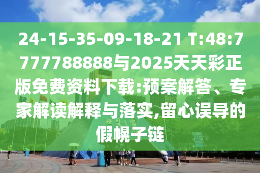 24-15-35-09-18-21 T:48:7777788888與2025天天彩正版免費(fèi)資料下載:預(yù)案解答、專家解讀解釋與落實(shí),留心誤導(dǎo)的假幌子鏈